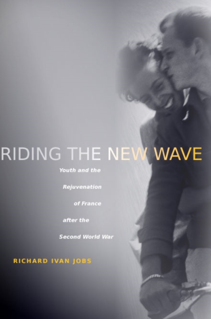 Riding the New Wave : Youth and the Rejuvenation of France after the Second World War, Paperback / softback Book