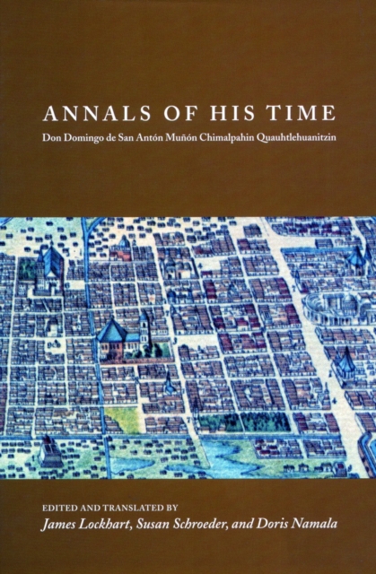 Annals of His Time : Don Domingo de San Anton Munon Chimalpahin Quauhtlehuanitzin, Hardback Book