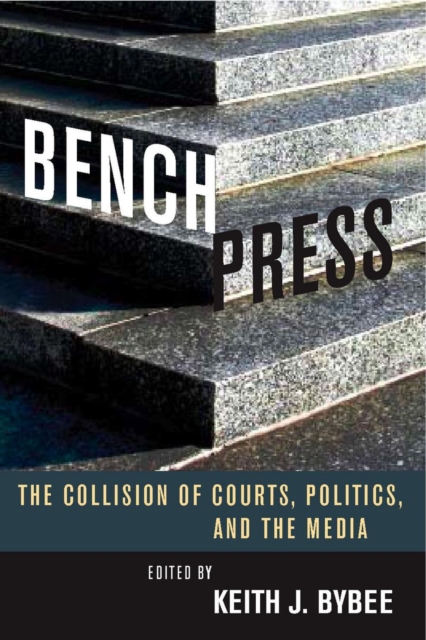 Bench Press : The Collision of Courts, Politics, and the Media, Hardback Book