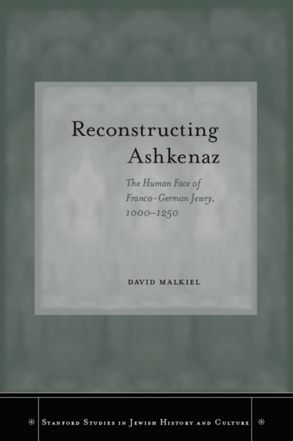 Reconstructing Ashkenaz : The Human Face of Franco-German Jewry, 1000-1250, Hardback Book