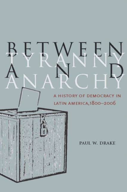 Between Tyranny and Anarchy : A History of Democracy in Latin America, 1800-2006, Hardback Book