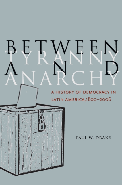 Between Tyranny and Anarchy : A History of Democracy in Latin America, 1800-2006, Paperback / softback Book