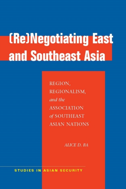 (Re)Negotiating East and Southeast Asia : Region, Regionalism, and the Association of Southeast Asian Nations, Hardback Book