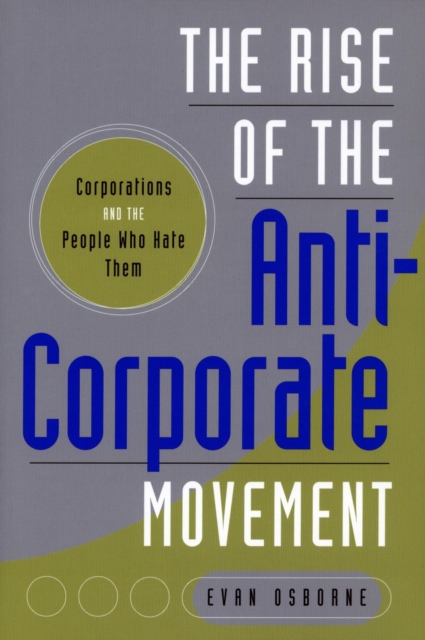 The Rise of the Anti-Corporate Movement : Corporations and the People who Hate Them, Paperback / softback Book
