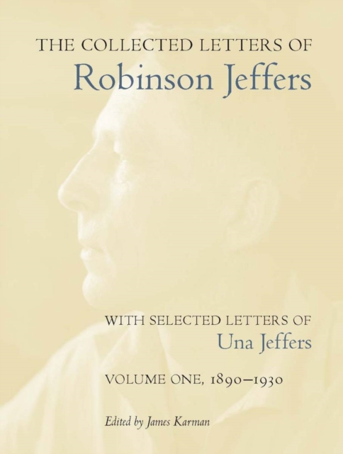The Collected Letters of Robinson Jeffers, with Selected Letters of Una Jeffers : Volume One, 1890-1930, Hardback Book