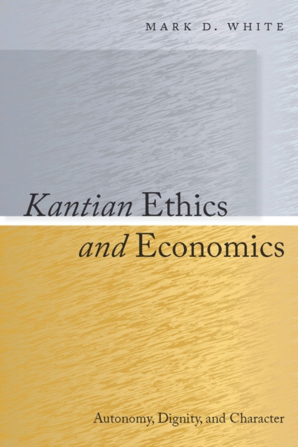 Kantian Ethics and Economics : Autonomy, Dignity, and Character, Hardback Book