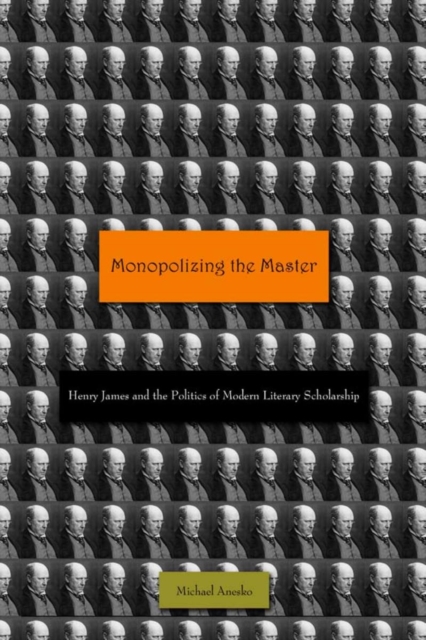 Monopolizing the Master : Henry James and the Politics of Modern Literary Scholarship, Hardback Book