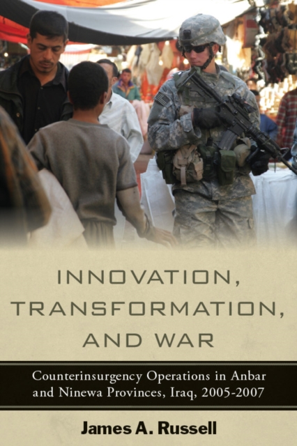 Innovation, Transformation, and War : Counterinsurgency Operations in Anbar and Ninewa Provinces, Iraq, 2005-2007, Hardback Book