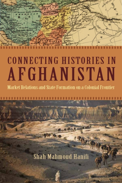 Connecting Histories in Afghanistan : Market Relations and State Formation on a Colonial Frontier, Paperback / softback Book