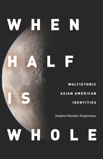 When Half Is Whole : Multiethnic Asian American Identities, Hardback Book