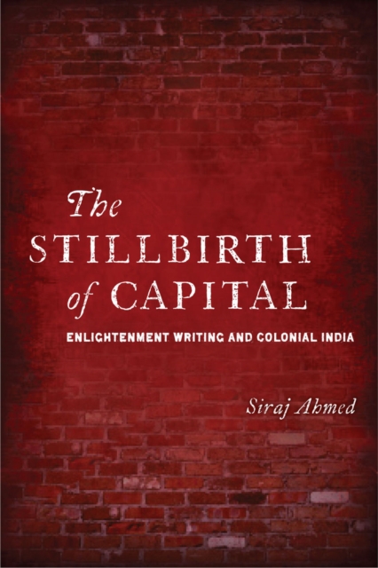 The Stillbirth of Capital : Enlightenment Writing and Colonial India, Paperback / softback Book
