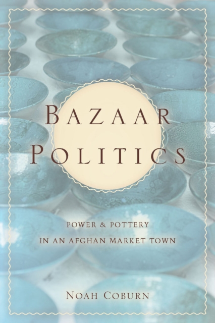 Bazaar Politics : Power and Pottery in an Afghan Market Town, Hardback Book