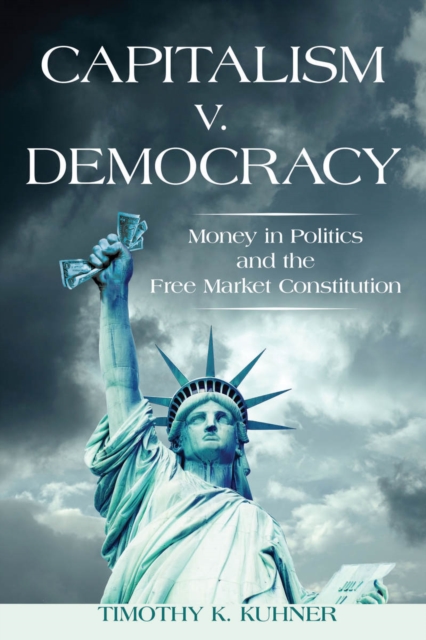 Capitalism v. Democracy : Money in Politics and the Free Market Constitution, Hardback Book