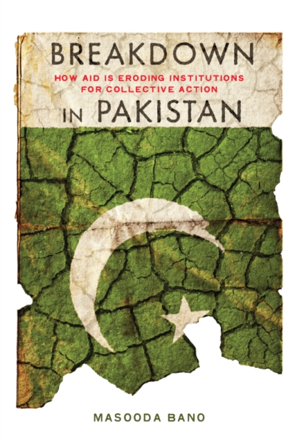 Breakdown in Pakistan : How Aid Is Eroding Institutions for Collective Action, Hardback Book