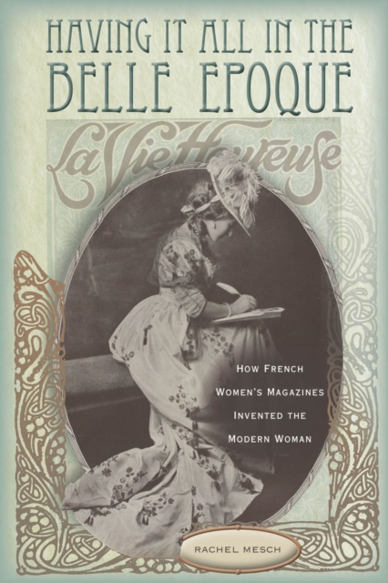 Having It All in the Belle Epoque : How French Women's Magazines Invented the Modern Woman, Hardback Book