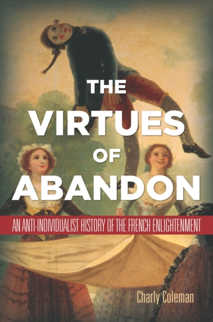 The Virtues of Abandon : An Anti-Individualist History of the French Enlightenment, Hardback Book