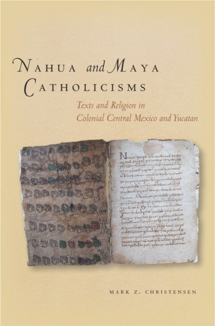 Nahua and Maya Catholicisms : Texts and Religion in Colonial Central Mexico and Yucatan, Hardback Book