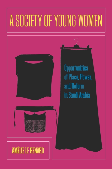 A Society of Young Women : Opportunities of Place, Power, and Reform in Saudi Arabia, Hardback Book
