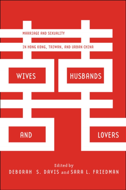 Wives, Husbands, and Lovers : Marriage and Sexuality in Hong Kong, Taiwan, and Urban China, Paperback / softback Book