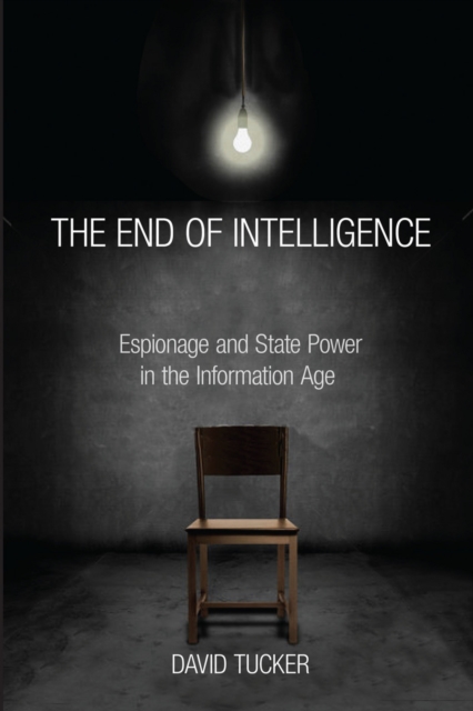 The End of Intelligence : Espionage and State Power in the Information Age, Paperback / softback Book