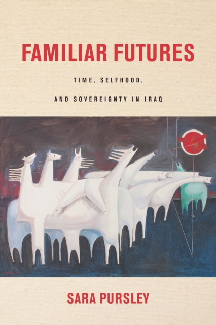 Familiar Futures : Time, Selfhood, and Sovereignty in Iraq, Hardback Book
