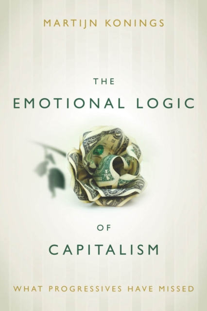 The Emotional Logic of Capitalism : What Progressives Have Missed, Hardback Book