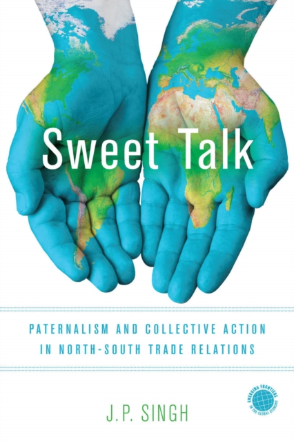 Sweet Talk : Paternalism and Collective Action in North-South Trade Relations, Hardback Book