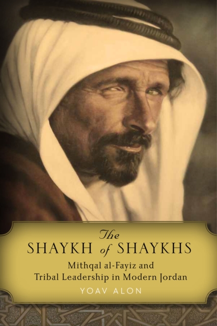 The Shaykh of Shaykhs : Mithqal al-Fayiz and Tribal Leadership in Modern Jordan, Hardback Book