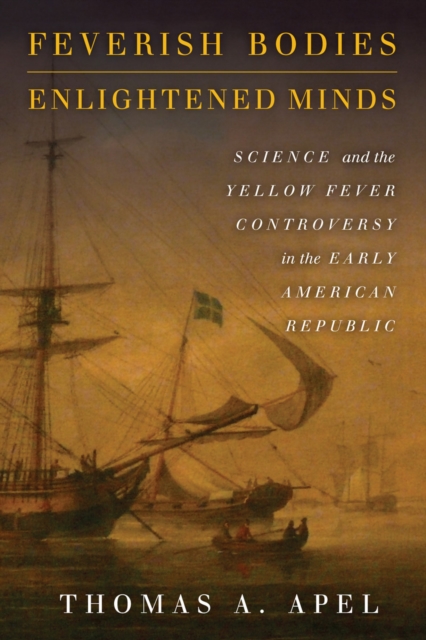 Feverish Bodies, Enlightened Minds : Science and the Yellow Fever Controversy in the Early American Republic, Hardback Book