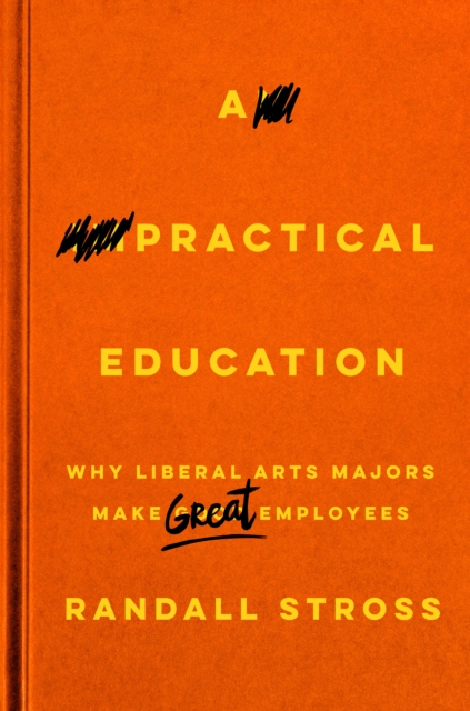 A Practical Education : Why Liberal Arts Majors Make Great Employees, Hardback Book