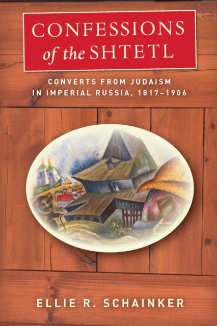 Confessions of the Shtetl : Converts from Judaism in Imperial Russia, 1817-1906, Hardback Book