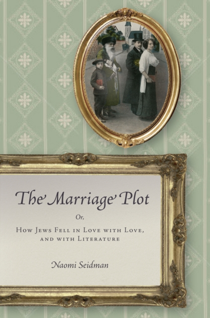 The Marriage Plot : Or, How Jews Fell in Love with Love, and with Literature, Paperback / softback Book