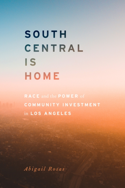 South Central Is Home : Race and the Power of Community Investment in Los Angeles, Hardback Book
