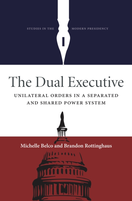 The Dual Executive : Unilateral Orders in a Separated and Shared Power System, Hardback Book