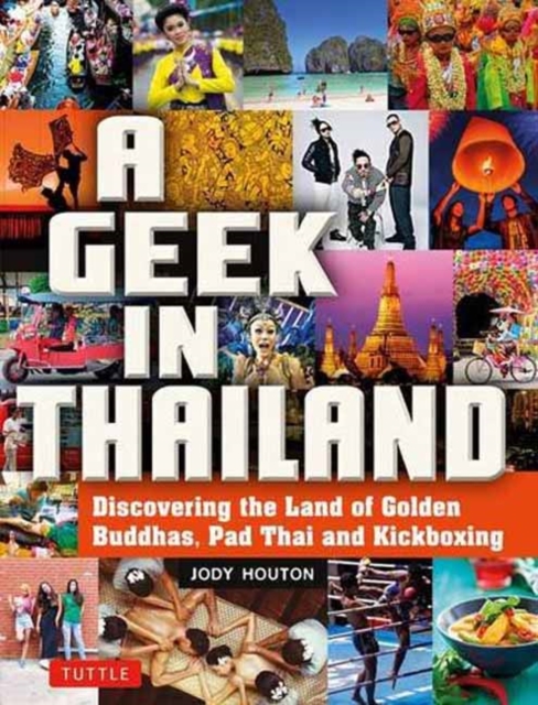 A Geek in Thailand : Discovering the Land of Golden Buddhas, Pad Thai and Kickboxing, Paperback / softback Book