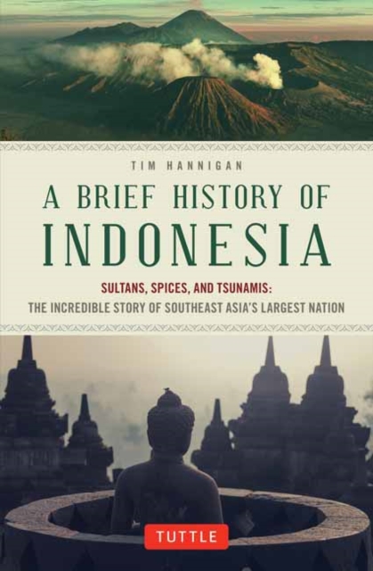 A Brief History of Indonesia : Sultans, Spices, and Tsunamis: The Incredible Story of Southeast Asia's Largest Nation, Paperback / softback Book