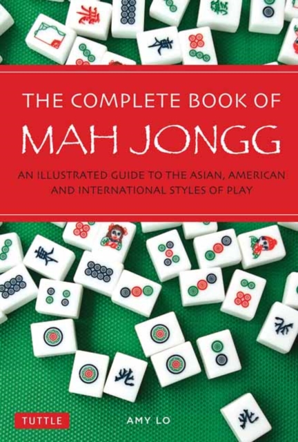 The Complete Book of Mah Jongg : An Illustrated Guide to the Asian, American and International Styles of Play, Paperback / softback Book