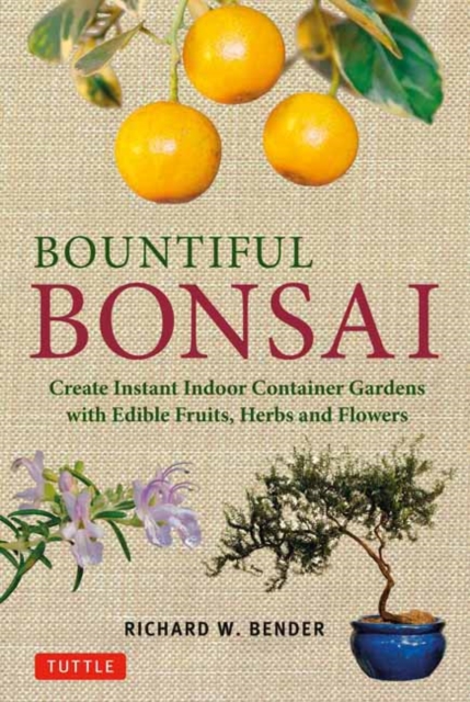 Bountiful Bonsai : Create Instant Indoor Container Gardens with Edible Fruits, Herbs and Flowers, Paperback / softback Book