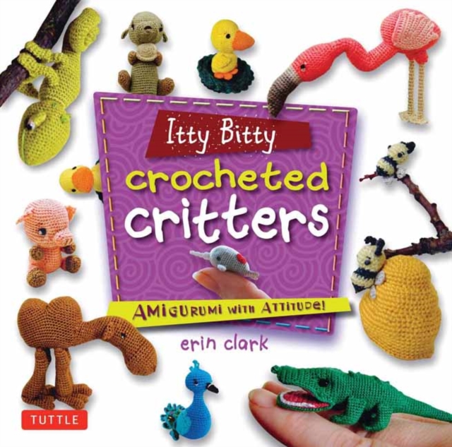 Itty Bitty Crocheted Critters : Amigurumi with Attitude!, Paperback / softback Book