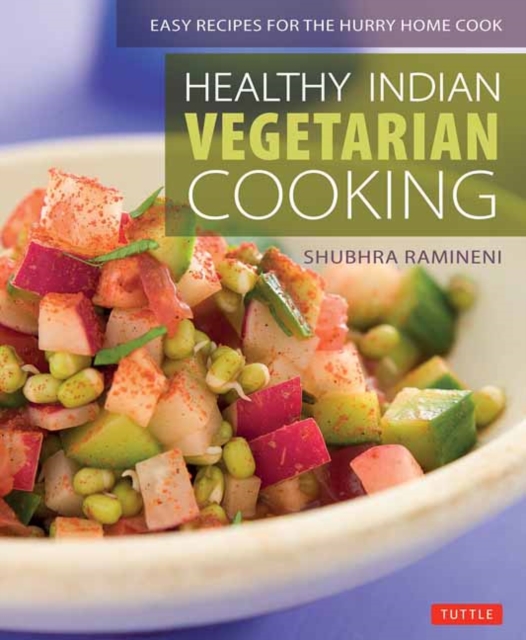 Healthy Indian Vegetarian Cooking : Easy Recipes for the Hurry Home Cook [Vegetarian Cookbook, Over 80 Recipes], Paperback / softback Book