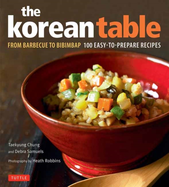 Korean Table : From Barbecue to Bibimbap 100 Easy-To-Prepare Recipes, Hardback Book