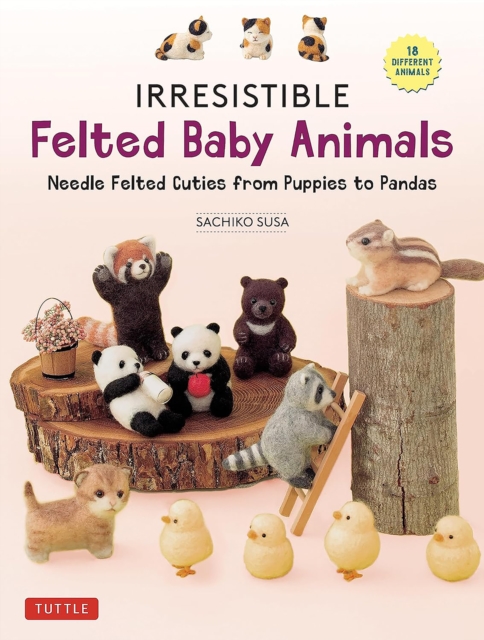Irresistible Felted Baby Animals : Needle Felted Cuties from Puppies to Pandas (with Actual-Sized Diagrams), Hardback Book