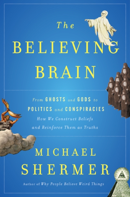 The Believing Brain : From Ghosts and Gods to Politics and Conspiracies - How We Construct Beliefs and Reinforce Them as Truths, Hardback Book