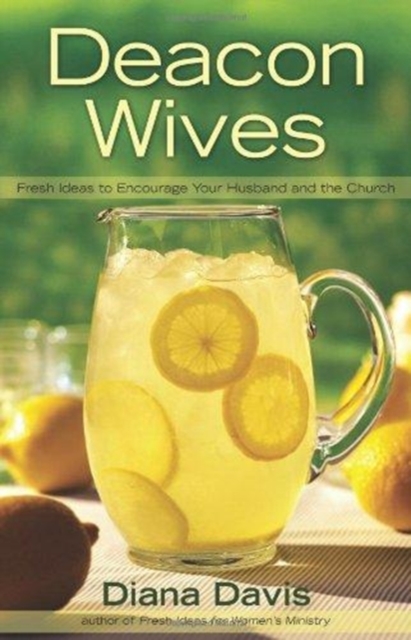 Deacon Wives : Fresh Ideas to Encourage Your Husband and the Church, Paperback / softback Book