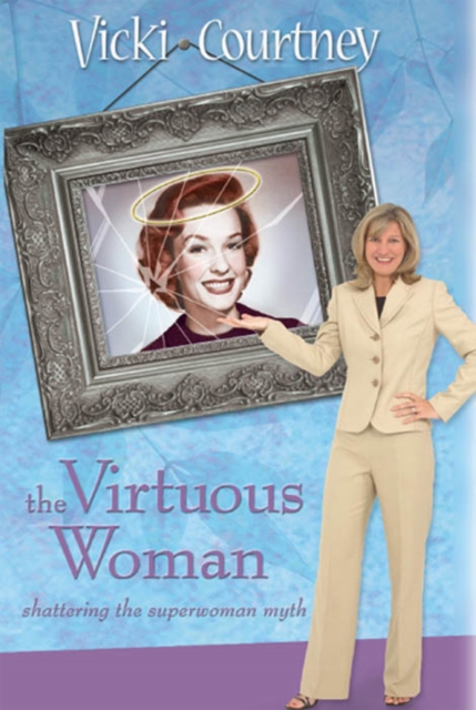 The Virtuous Woman : Shattering the Superwoman Myth, EPUB eBook