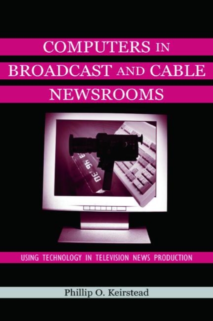 Computers in Broadcast and Cable Newsrooms : Using Technology in Television News Production, Paperback / softback Book