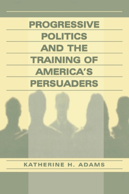 Progressive Politics and the Training of America's Persuaders, Hardback Book