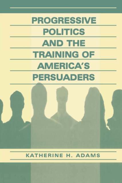 Progressive Politics and the Training of America's Persuaders, Paperback / softback Book