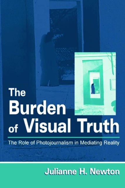 The Burden of Visual Truth : The Role of Photojournalism in Mediating Reality, Paperback / softback Book