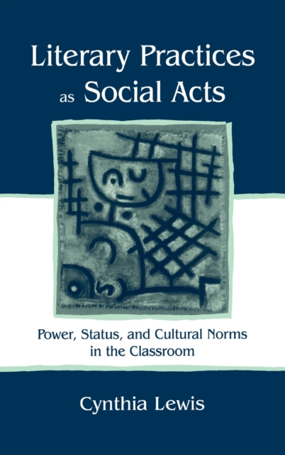 Literary Practices As Social Acts : Power, Status, and Cultural Norms in the Classroom, Hardback Book